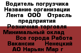 Водитель погрузчика › Название организации ­ Лента, ООО › Отрасль предприятия ­ Розничная торговля › Минимальный оклад ­ 20 000 - Все города Работа » Вакансии   . Ненецкий АО,Нарьян-Мар г.